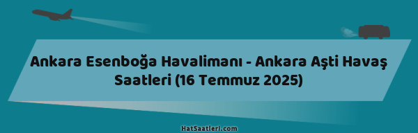 Ankara Esenboğa Havalimanı - Ankara Aşti Havaş Saatleri (16 Temmuz 2025)
